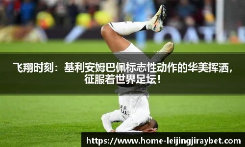 飞翔时刻：基利安姆巴佩标志性动作的华美挥洒，征服着世界足坛！