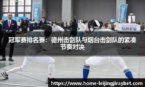 冠军赛排名赛：德州击剑队与烟台击剑队的紧凑节奏对决