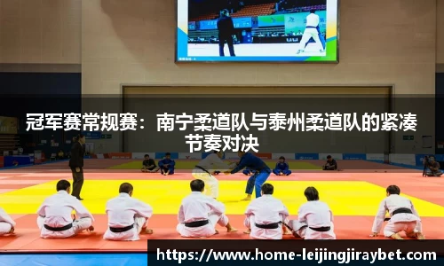 冠军赛常规赛：南宁柔道队与泰州柔道队的紧凑节奏对决