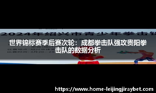 世界锦标赛季后赛次轮：成都拳击队强攻贵阳拳击队的数据分析