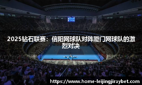 2025钻石联赛：信阳网球队对阵厦门网球队的激烈对决