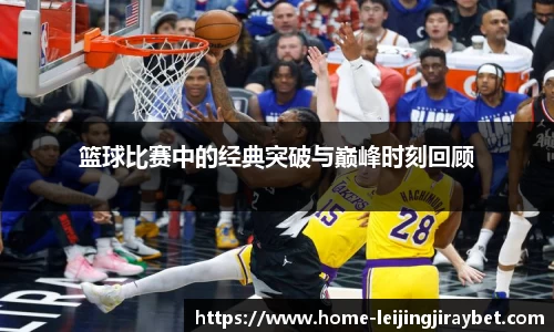 篮球比赛中的经典突破与巅峰时刻回顾