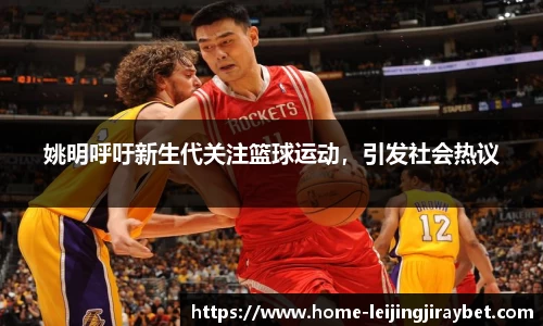 姚明呼吁新生代关注篮球运动，引发社会热议